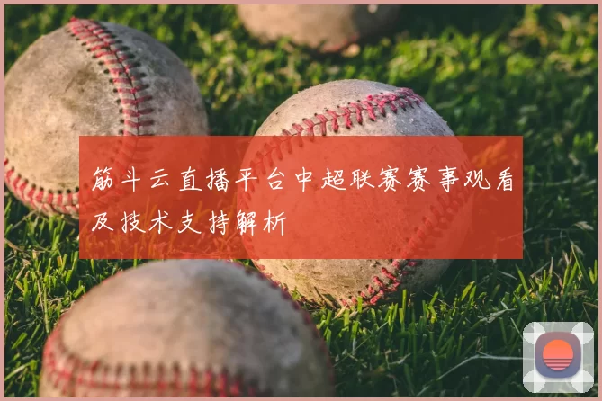 筋斗云直播平台中超联赛赛事观看及技术支持解析