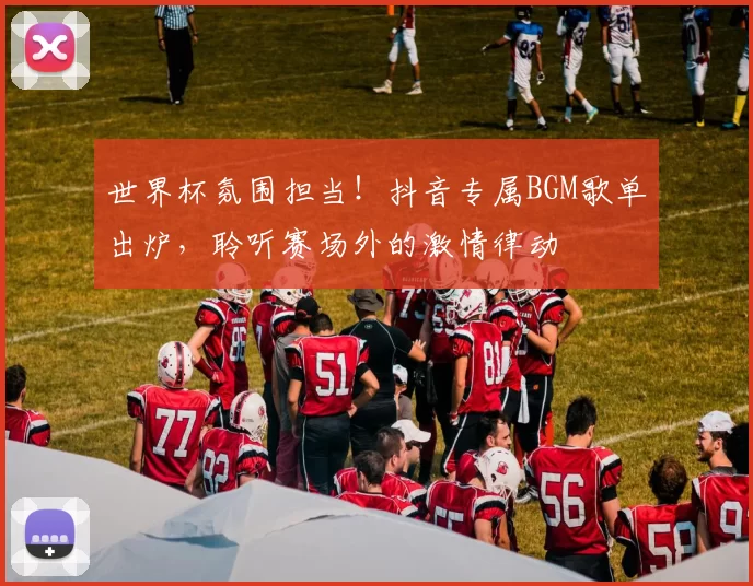 世界杯氛围担当!抖音专属BGM歌单出炉,聆听赛场外的激情律动