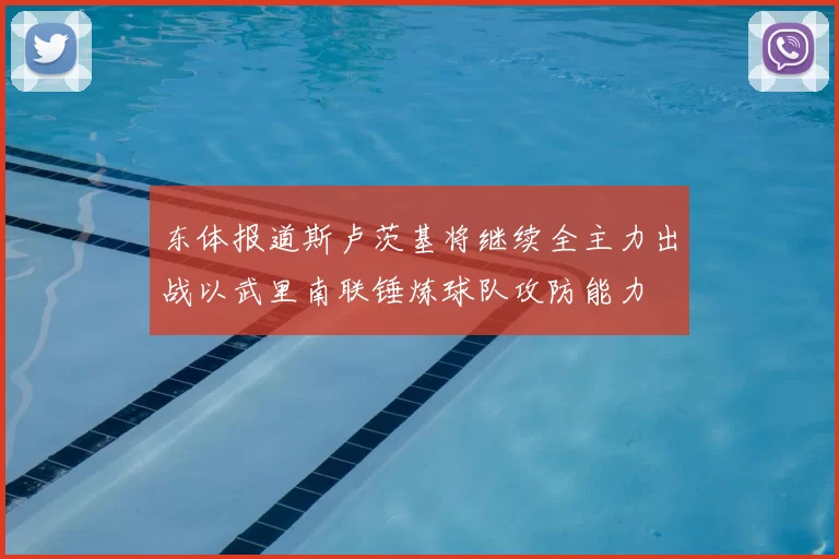 东体报道斯卢茨基将继续全主力出战以武里南联锤炼球队攻防能力