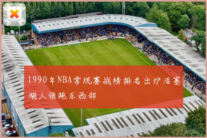 1990年NBA常规赛战绩排名出炉活塞湖人领跑东西部