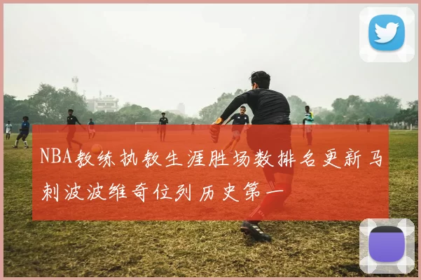 NBA教练执教生涯胜场数排名更新马刺波波维奇位列历史第一
