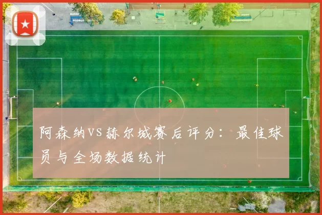 阿森纳vs赫尔城赛后评分:最佳球员与全场数据统计