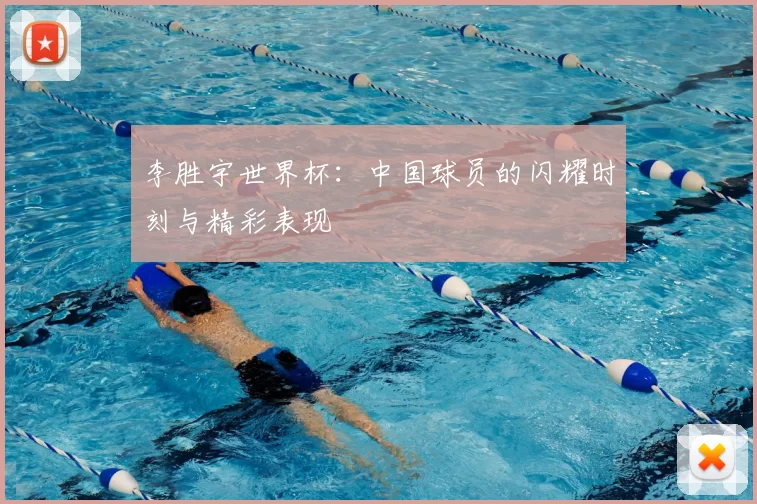 李胜宇世界杯:中国球员的闪耀时刻与精彩表现