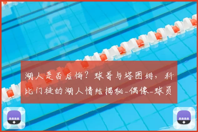 湖人是否后悔?球哥与塔图姆,科比门徒的湖人情结揭秘_偶像_球员_1