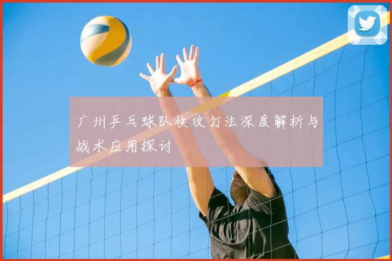 广州乒乓球队快攻打法深度解析与战术应用探讨