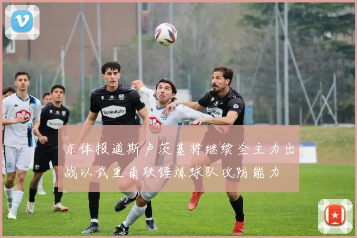 东体报道斯卢茨基将继续全主力出战以武里南联锤炼球队攻防能力