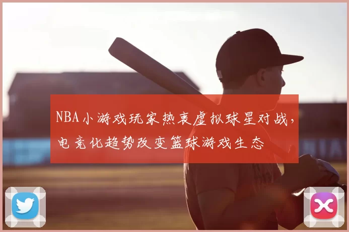 NBA小游戏玩家热衷虚拟球星对战，电竞化趋势改变篮球游戏生态