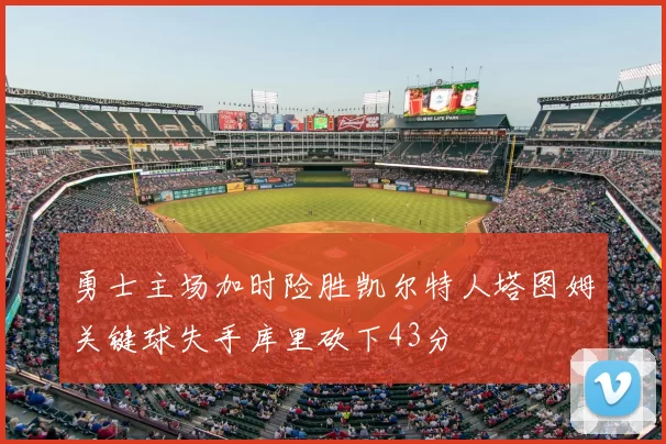 勇士主场加时险胜凯尔特人塔图姆关键球失手库里砍下43分