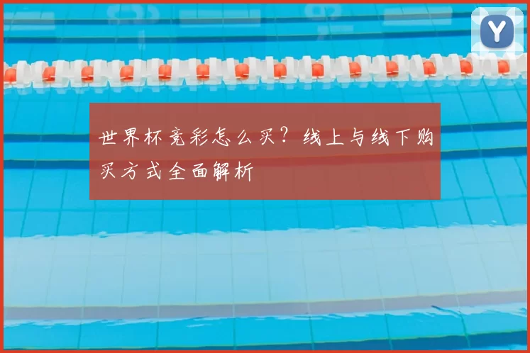 世界杯竞彩怎么买?线上与线下购买方式全面解析