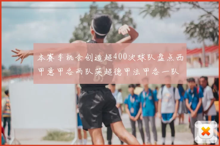 本赛季机会创造超400次球队盘点西甲意甲各两队英超德甲法甲各一队