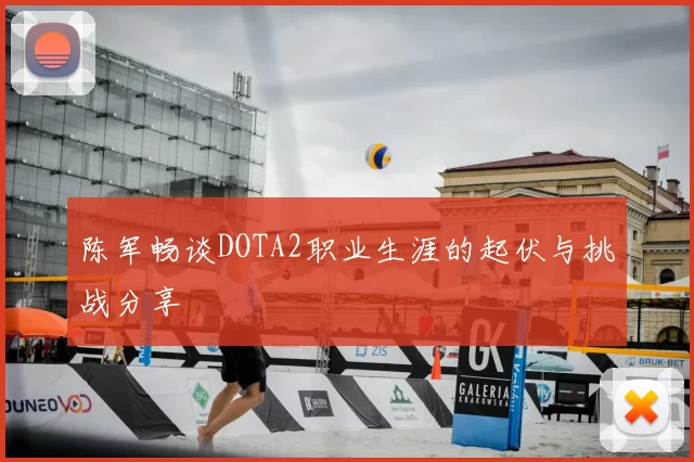 陈军畅谈DOTA2职业生涯的起伏与挑战分享