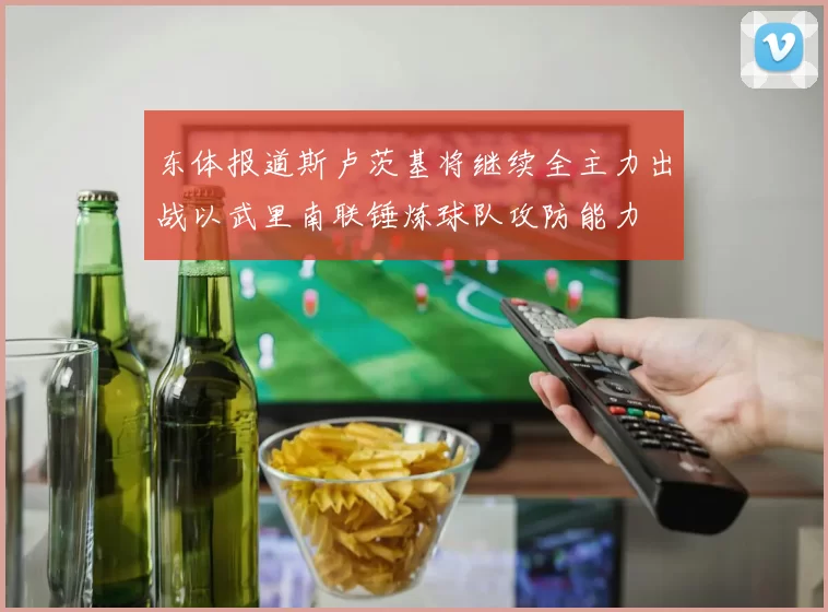 东体报道斯卢茨基将继续全主力出战以武里南联锤炼球队攻防能力