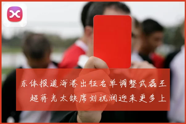 东体报道海港出征名单调整武磊王燊超蒋光太缺席刘祝润迎来更多上场机会