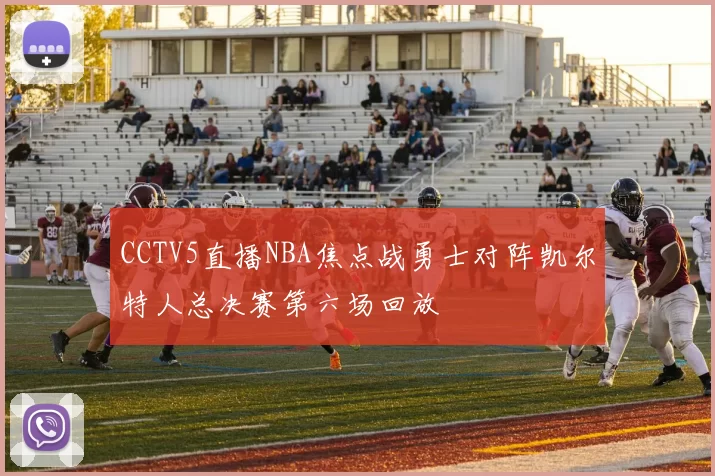 CCTV5直播NBA焦点战勇士对阵凯尔特人总决赛第六场回放
