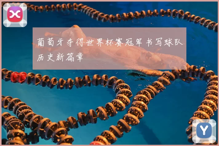 葡萄牙夺得世界杯赛冠军书写球队历史新篇章