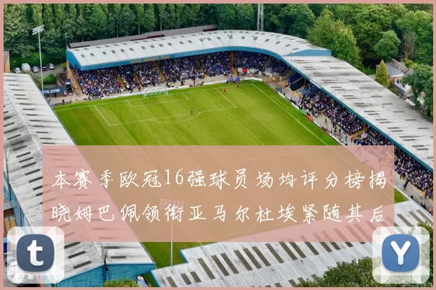 本赛季欧冠16强球员场均评分榜揭晓姆巴佩领衔亚马尔杜埃紧随其后