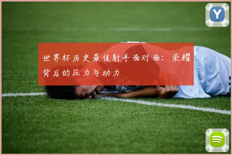 世界杯历史最佳射手面对面:荣耀背后的压力与动力