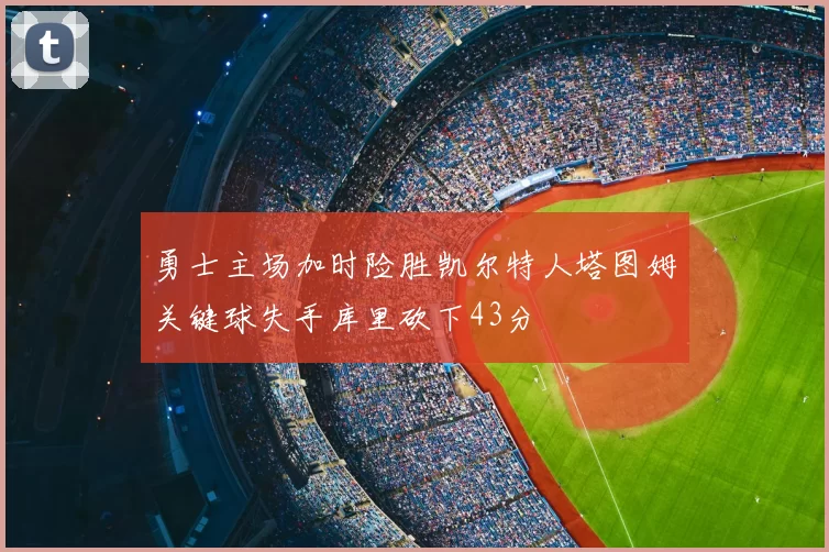 勇士主场加时险胜凯尔特人塔图姆关键球失手库里砍下43分