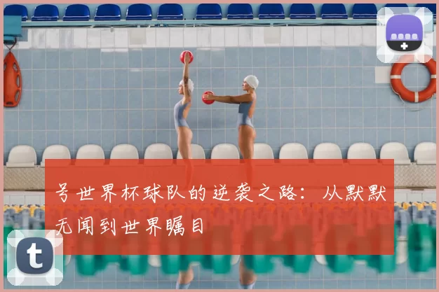 号世界杯球队的逆袭之路:从默默无闻到世界瞩目