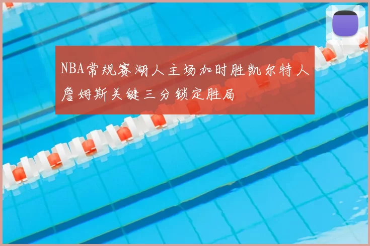 NBA常规赛湖人主场加时胜凯尔特人詹姆斯关键三分锁定胜局