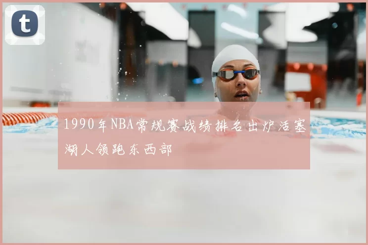 1990年NBA常规赛战绩排名出炉活塞湖人领跑东西部