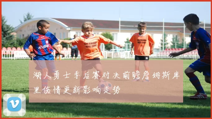 湖人勇士季后赛对决前瞻詹姆斯库里伤情更新影响走势