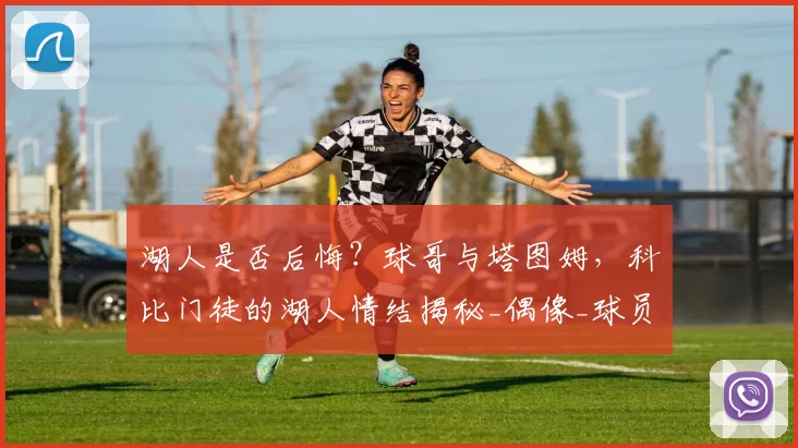 湖人是否后悔?球哥与塔图姆,科比门徒的湖人情结揭秘_偶像_球员_1