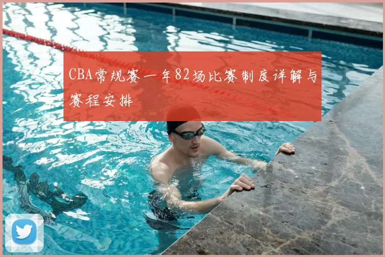 CBA常规赛一年82场比赛制度详解与赛程安排
