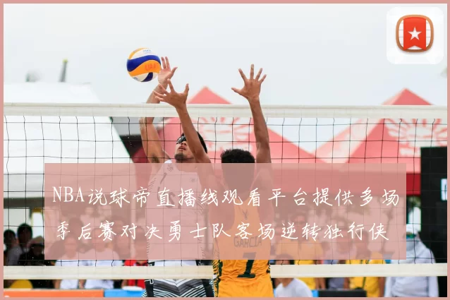 NBA说球帝直播线观看平台提供多场季后赛对决勇士队客场逆转独行侠