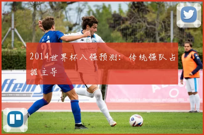 2014世界杯八强预测:传统强队占据主导