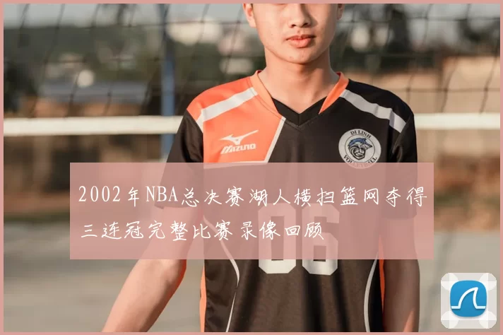 2002年NBA总决赛湖人横扫篮网夺得三连冠完整比赛录像回顾