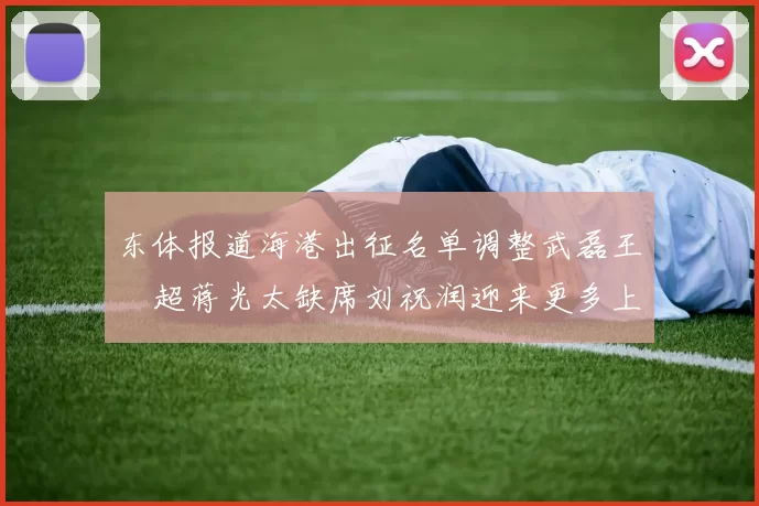 东体报道海港出征名单调整武磊王燊超蒋光太缺席刘祝润迎来更多上场机会
