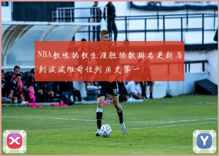 NBA教练执教生涯胜场数排名更新马刺波波维奇位列历史第一