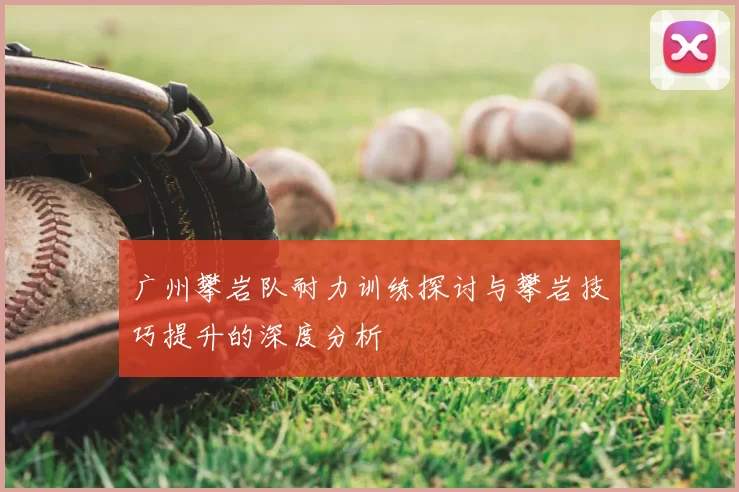 广州攀岩队耐力训练探讨与攀岩技巧提升的深度分析