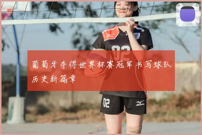 葡萄牙夺得世界杯赛冠军书写球队历史新篇章
