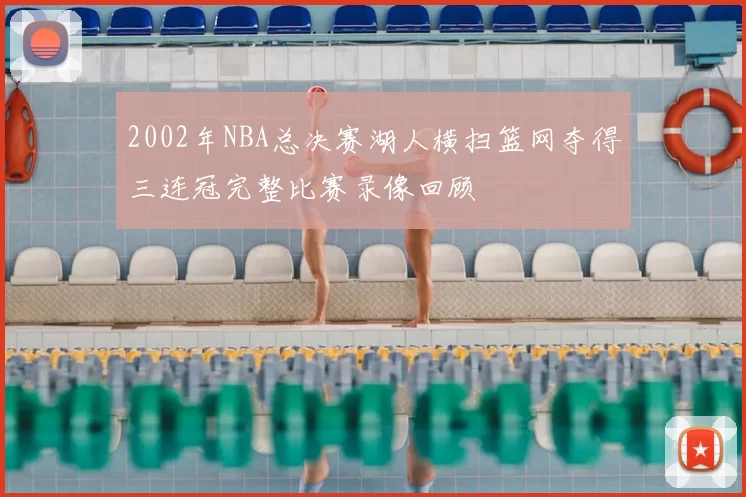 2002年NBA总决赛湖人横扫篮网夺得三连冠完整比赛录像回顾