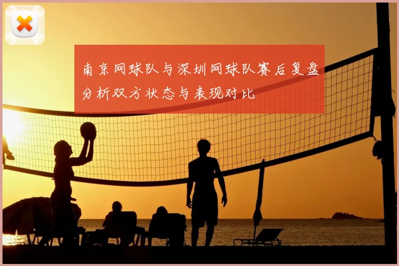南京网球队与深圳网球队赛后复盘分析双方状态与表现对比