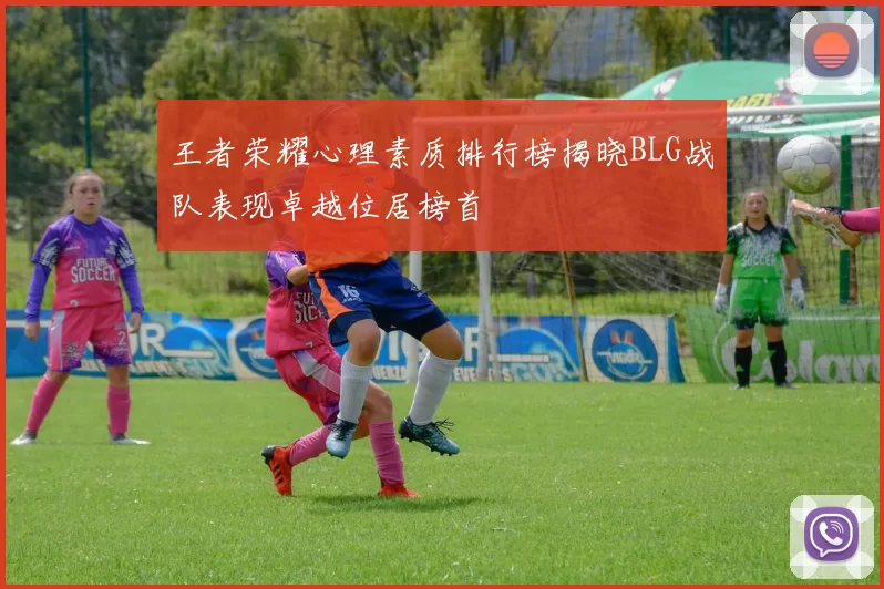王者荣耀心理素质排行榜揭晓BLG战队表现卓越位居榜首