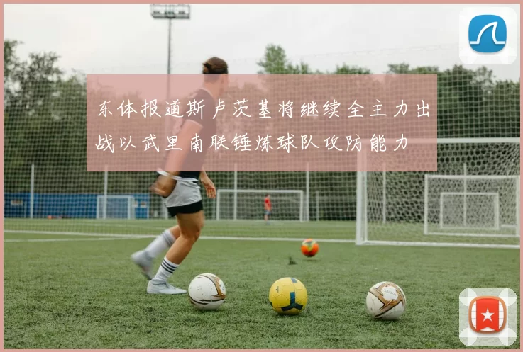 东体报道斯卢茨基将继续全主力出战以武里南联锤炼球队攻防能力