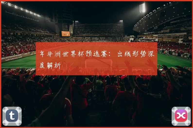 年非洲世界杯预选赛:出线形势深度解析