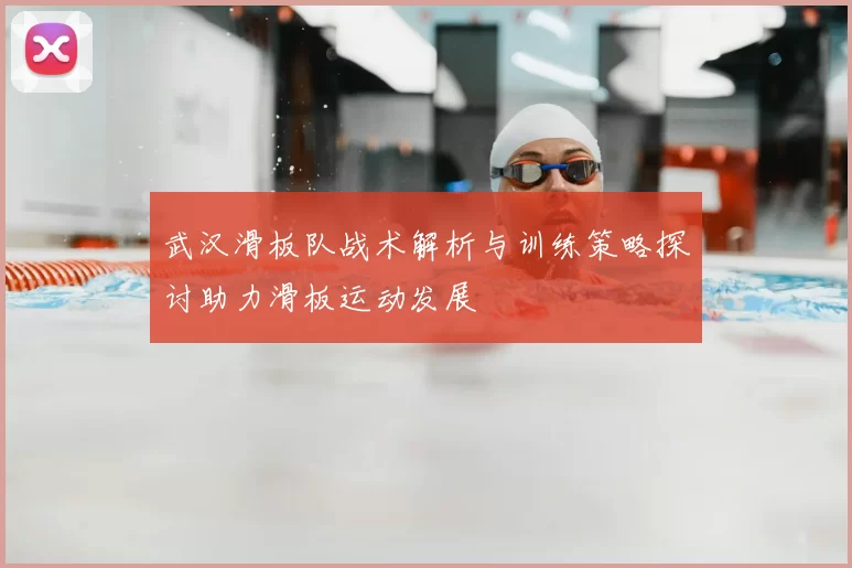武汉滑板队战术解析与训练策略探讨助力滑板运动发展