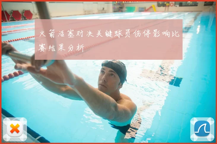 火箭活塞对决关键球员伤停影响比赛结果分析