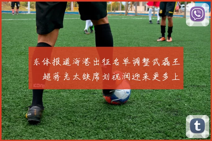 东体报道海港出征名单调整武磊王燊超蒋光太缺席刘祝润迎来更多上场机会
