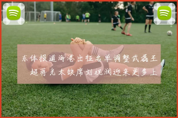 东体报道海港出征名单调整武磊王燊超蒋光太缺席刘祝润迎来更多上场机会