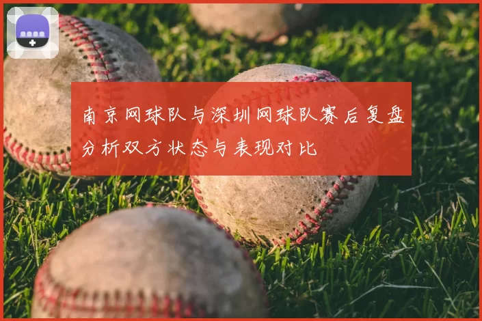 南京网球队与深圳网球队赛后复盘分析双方状态与表现对比