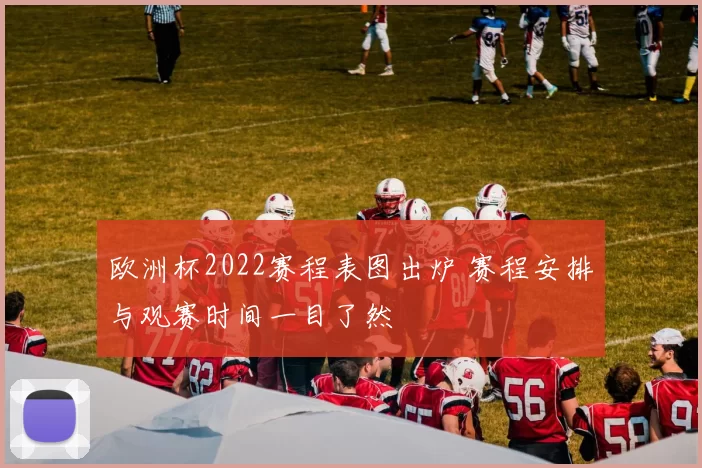 欧洲杯2022赛程表图出炉 赛程安排与观赛时间一目了然